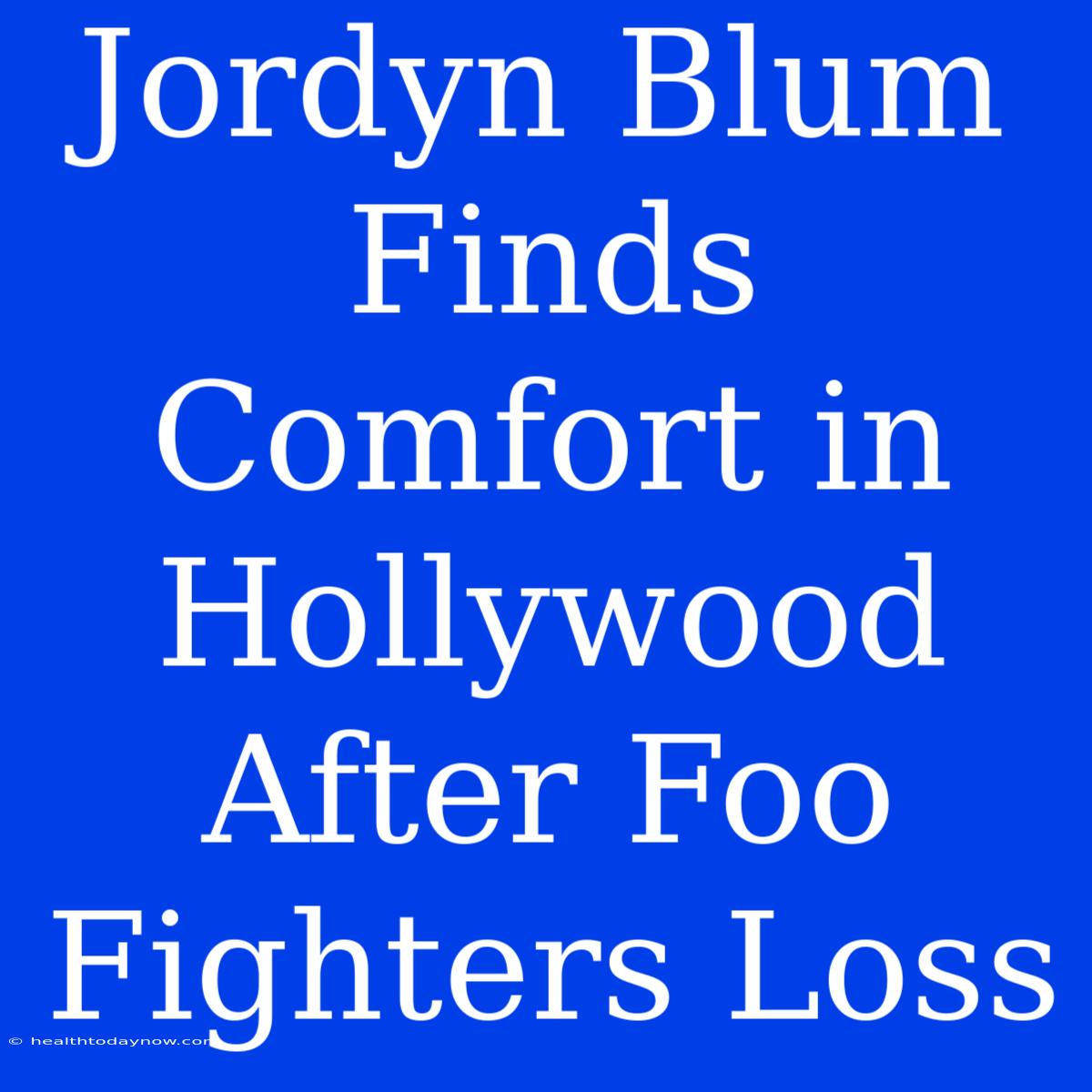 Jordyn Blum Finds Comfort In Hollywood After Foo Fighters Loss