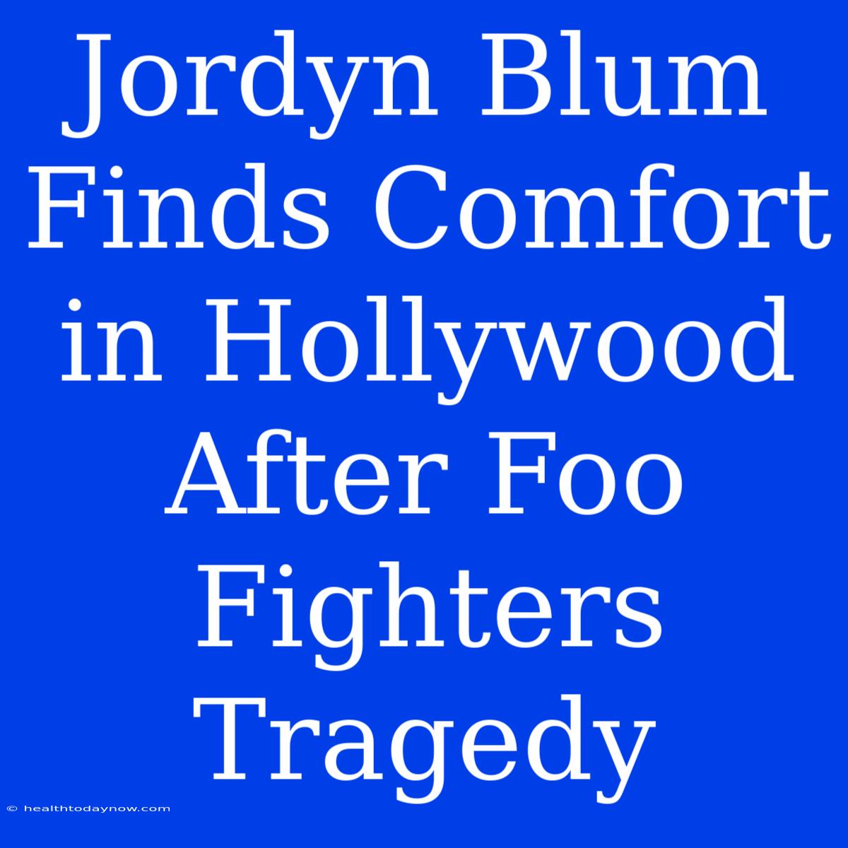 Jordyn Blum Finds Comfort In Hollywood After Foo Fighters Tragedy 