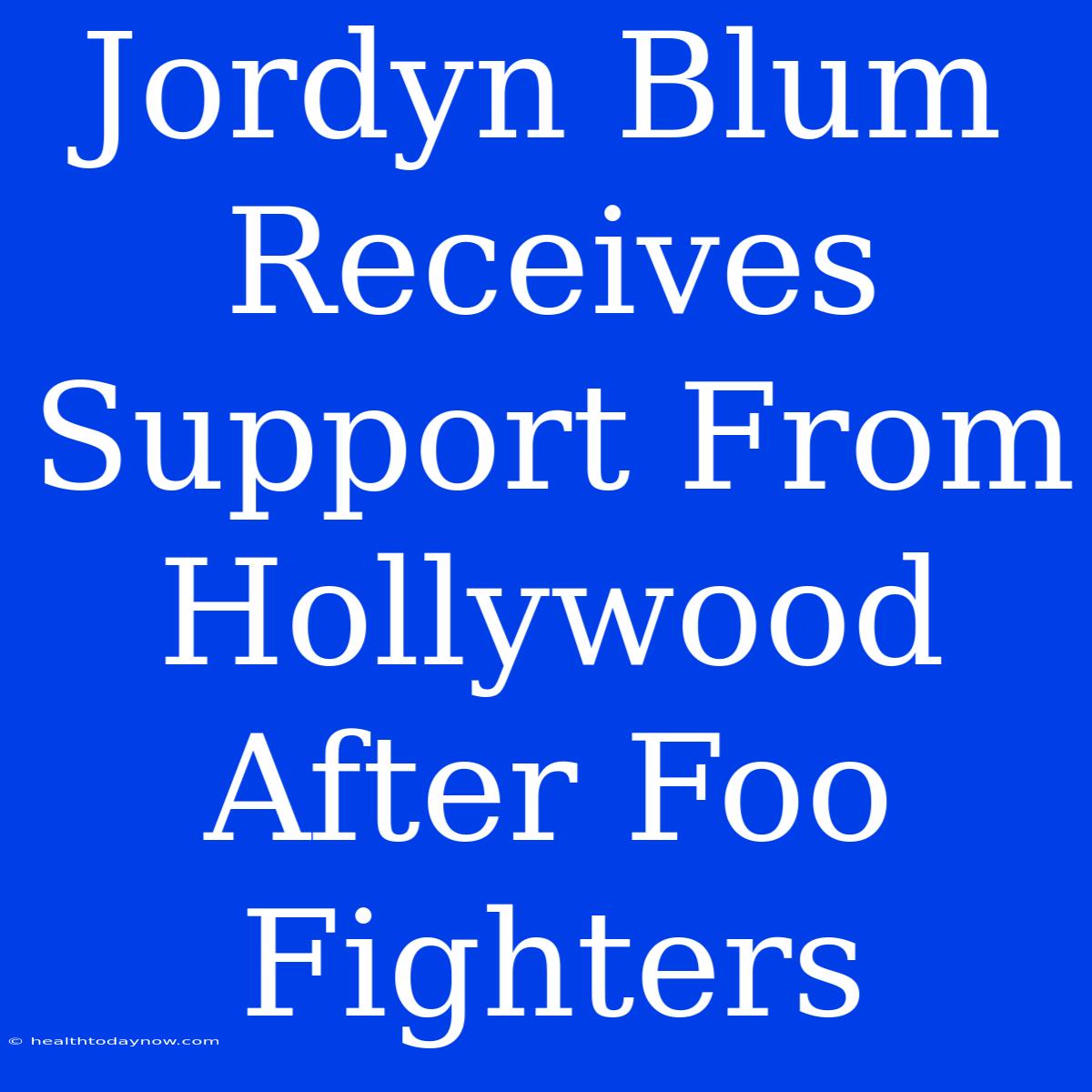 Jordyn Blum Receives Support From Hollywood After Foo Fighters