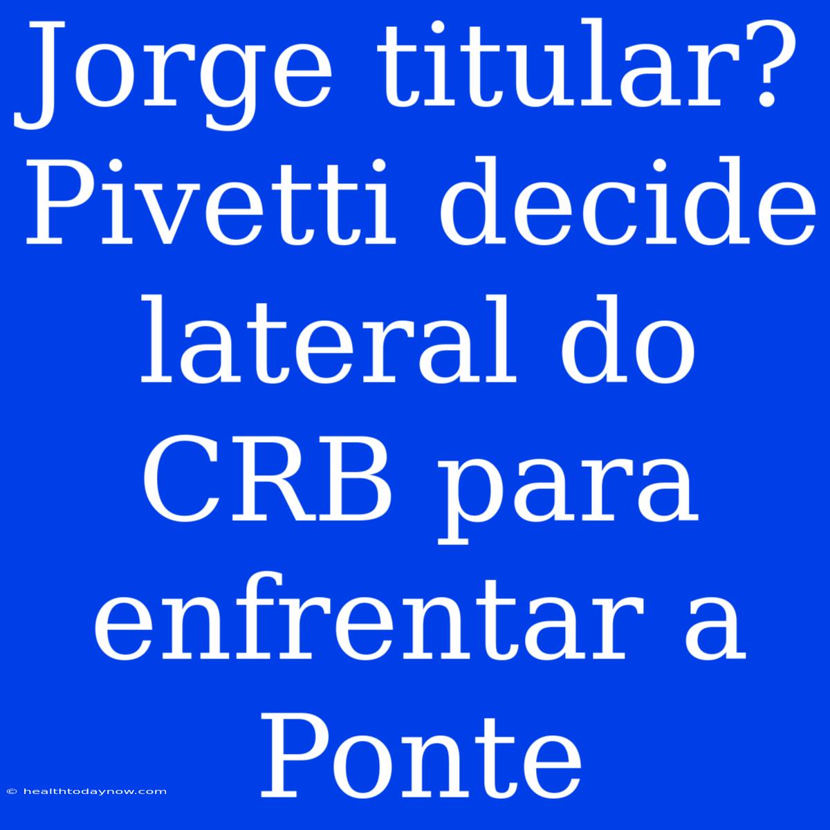 Jorge Titular? Pivetti Decide Lateral Do CRB Para Enfrentar A Ponte