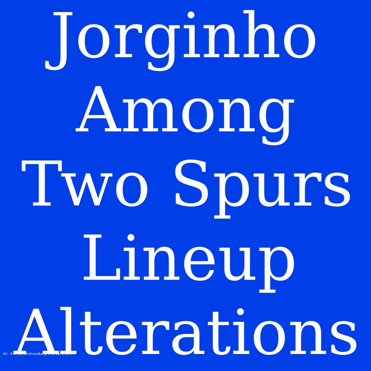 Jorginho Among Two Spurs Lineup Alterations