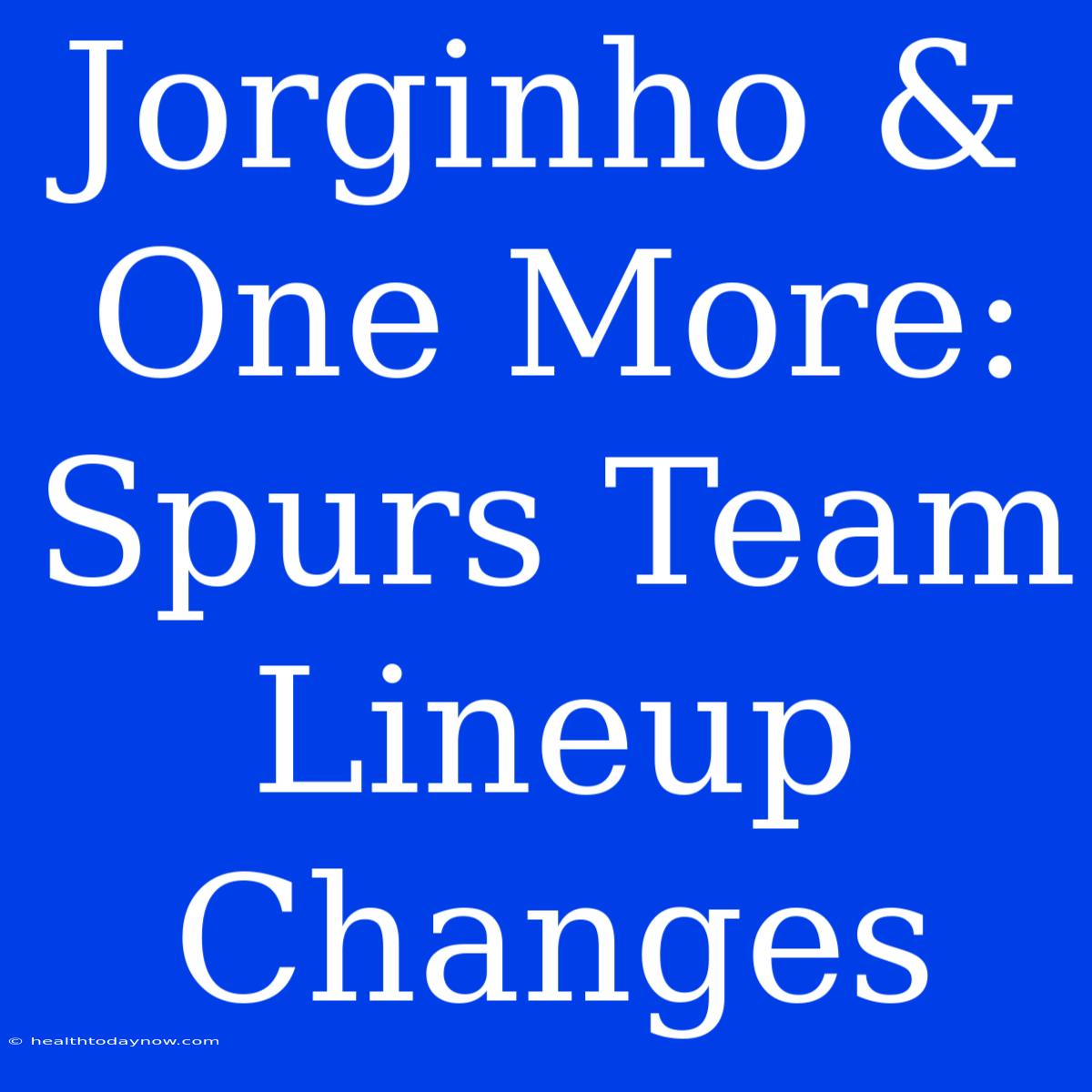 Jorginho & One More: Spurs Team Lineup Changes