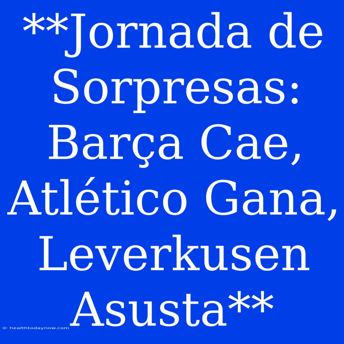 **Jornada De Sorpresas: Barça Cae, Atlético Gana, Leverkusen Asusta**