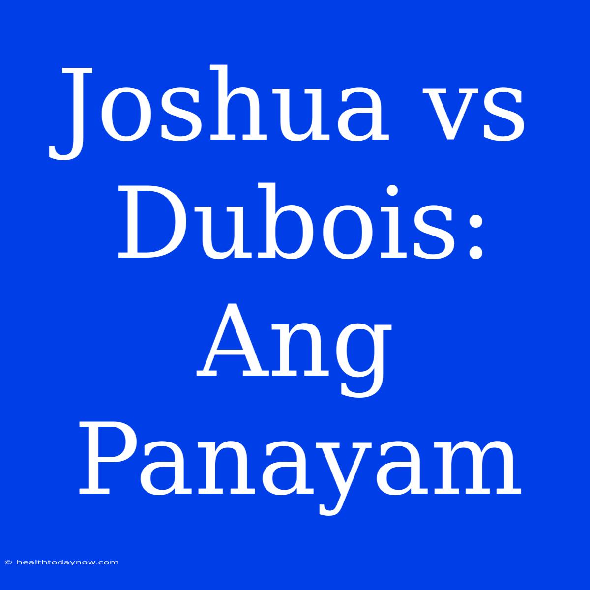 Joshua Vs Dubois: Ang Panayam