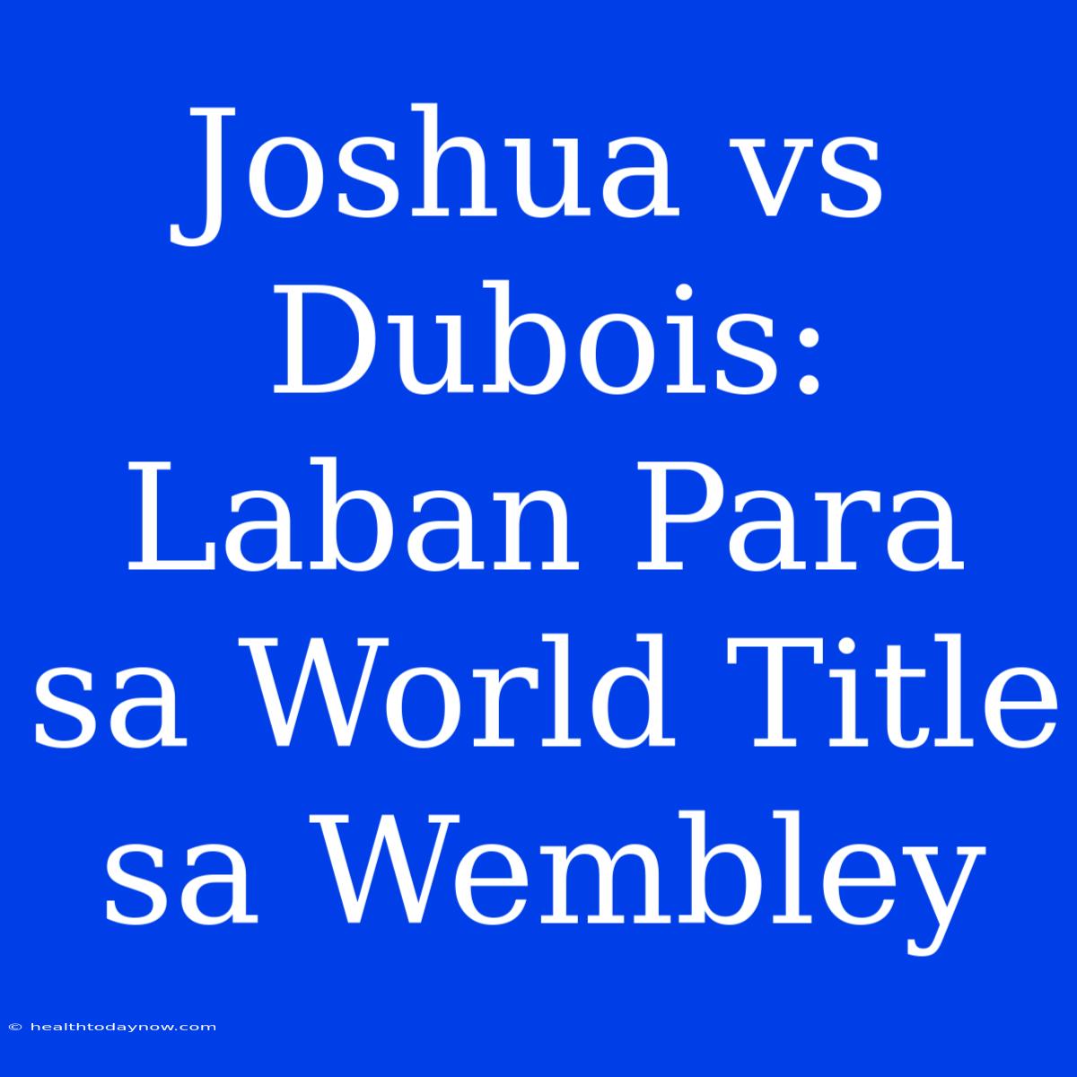 Joshua Vs Dubois: Laban Para Sa World Title Sa Wembley