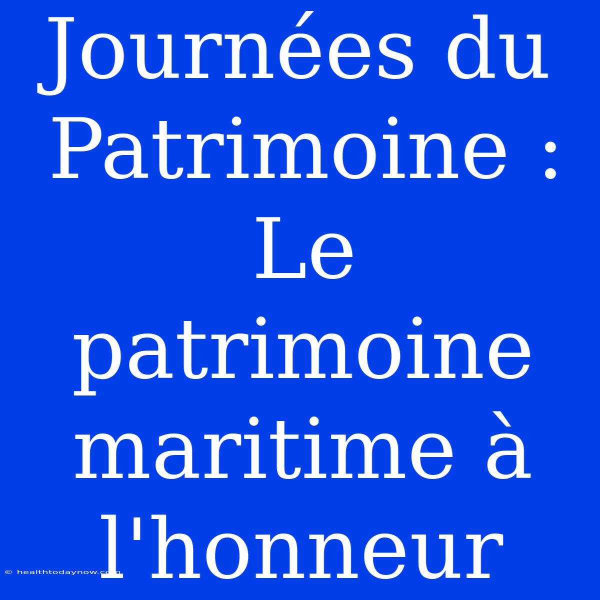 Journées Du Patrimoine : Le Patrimoine Maritime À L'honneur