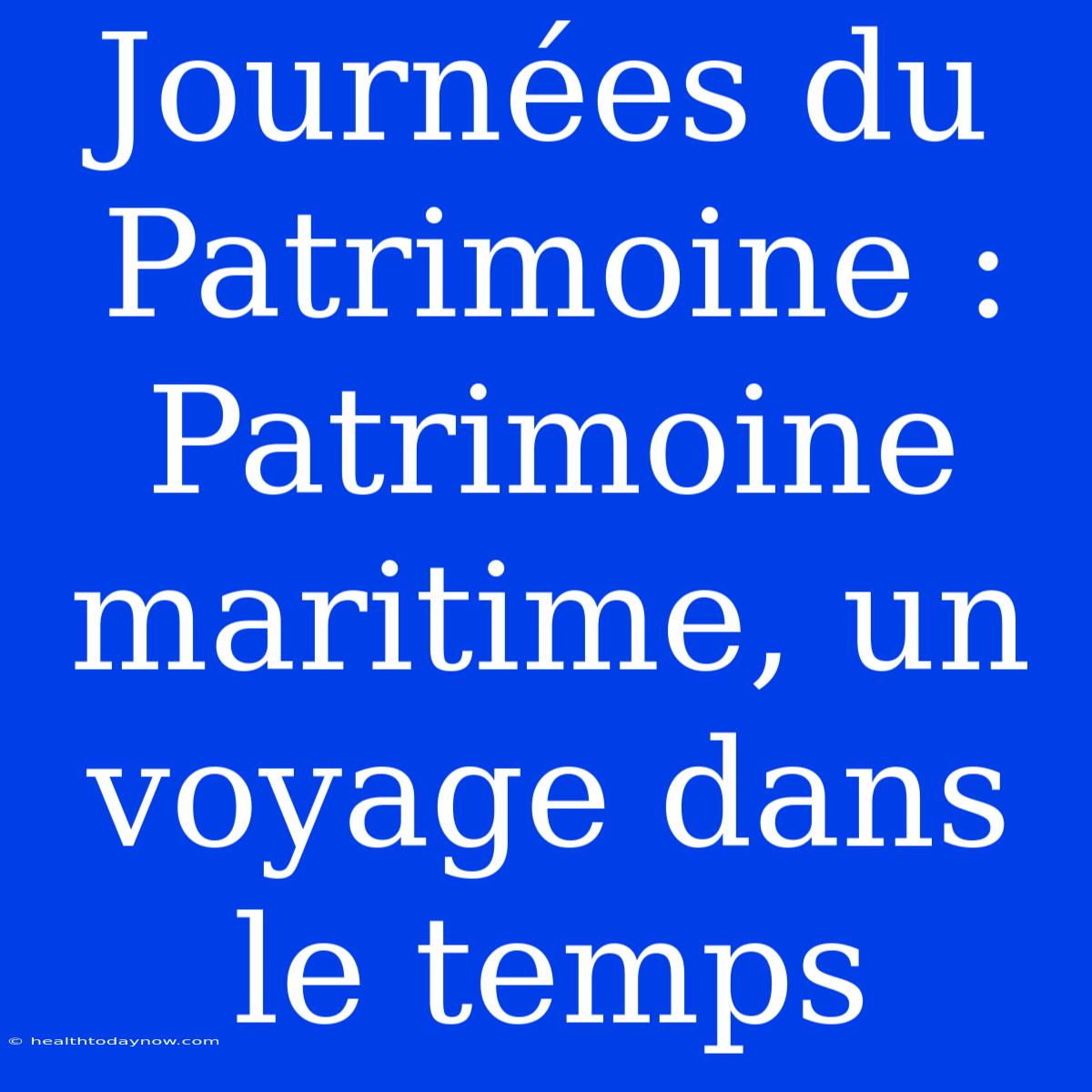 Journées Du Patrimoine : Patrimoine Maritime, Un Voyage Dans Le Temps