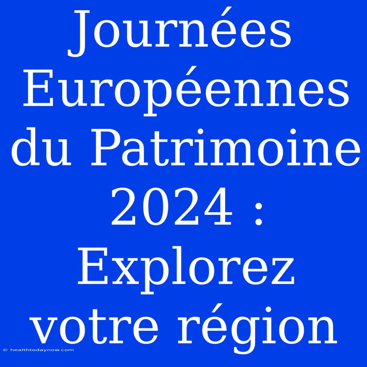 Journées Européennes Du Patrimoine 2024 : Explorez Votre Région