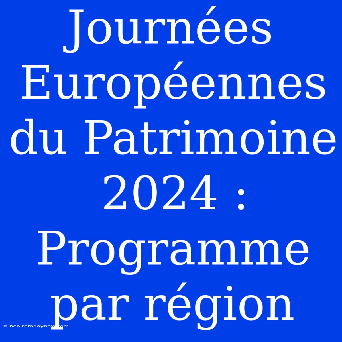 Journées Européennes Du Patrimoine 2024 : Programme Par Région