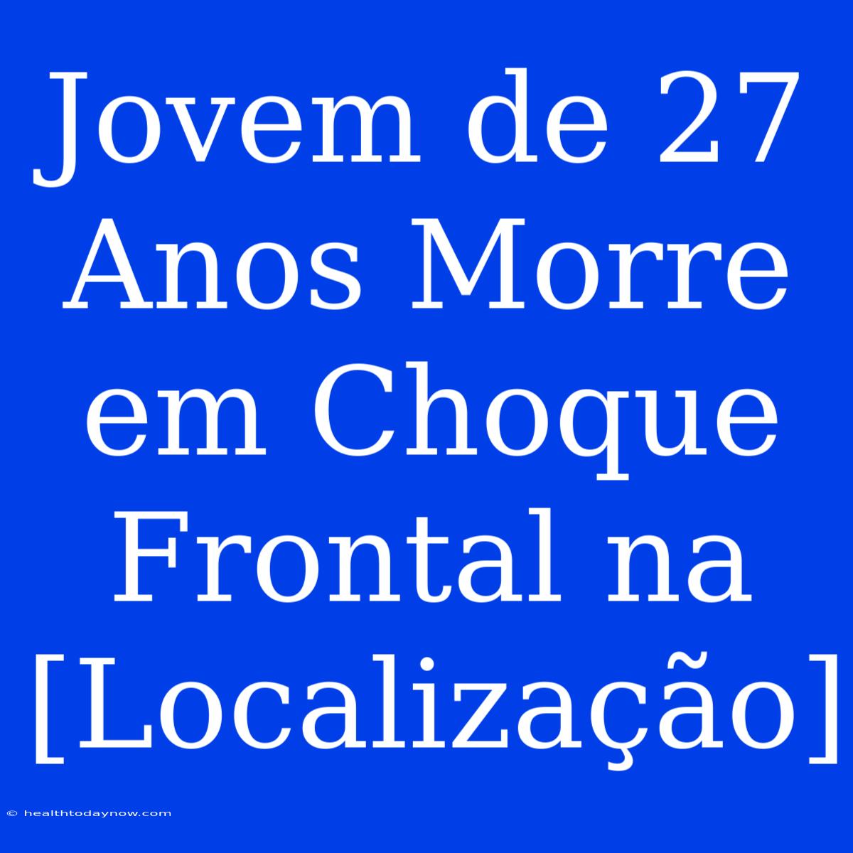 Jovem De 27 Anos Morre Em Choque Frontal Na [Localização]