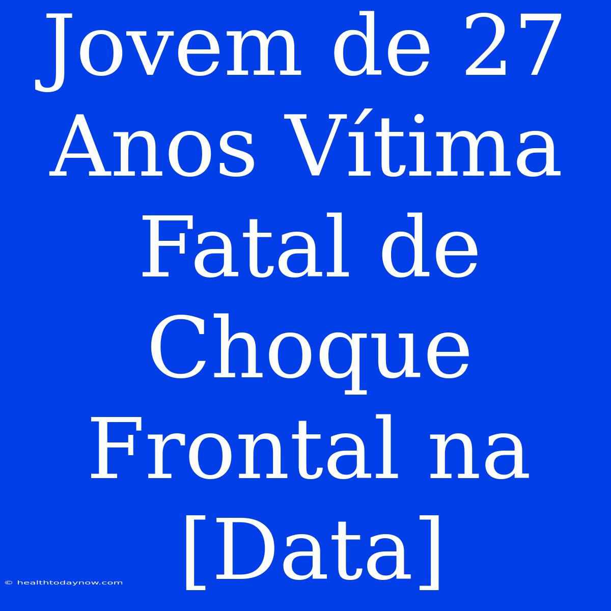 Jovem De 27 Anos Vítima Fatal De Choque Frontal Na [Data] 