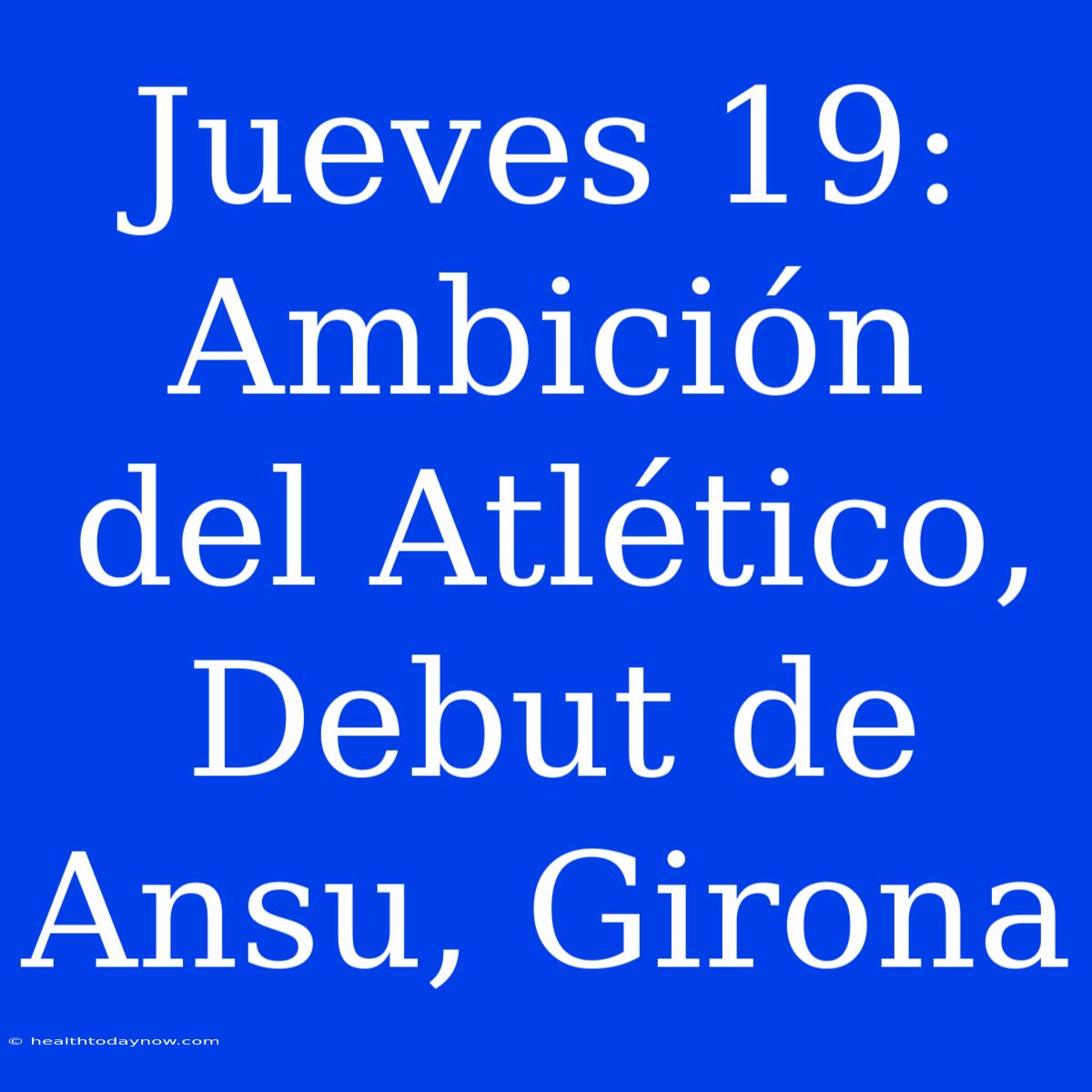 Jueves 19:  Ambición Del Atlético, Debut De Ansu, Girona