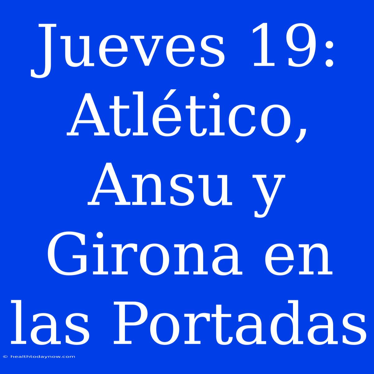 Jueves 19:  Atlético, Ansu Y Girona En Las Portadas