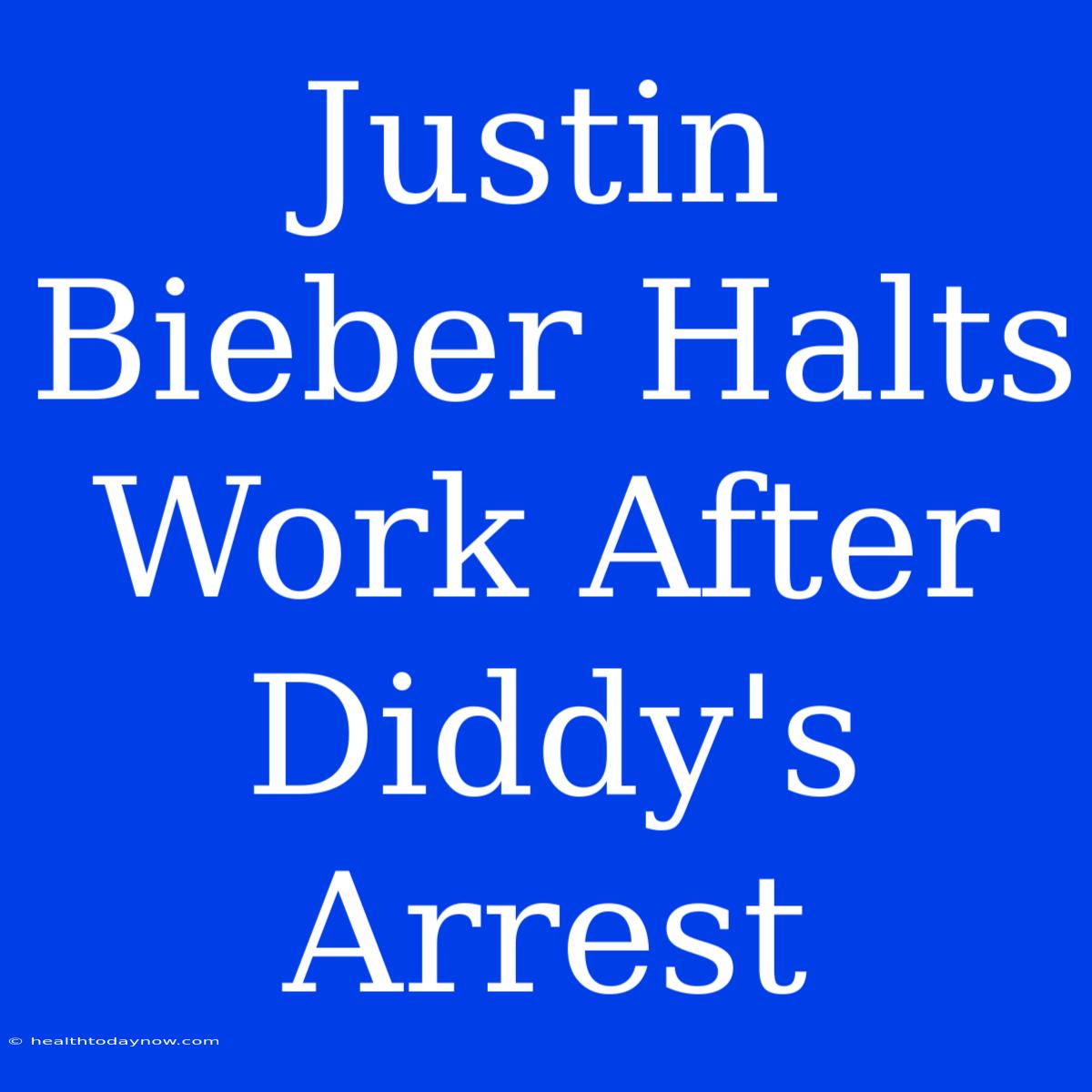 Justin Bieber Halts Work After Diddy's Arrest