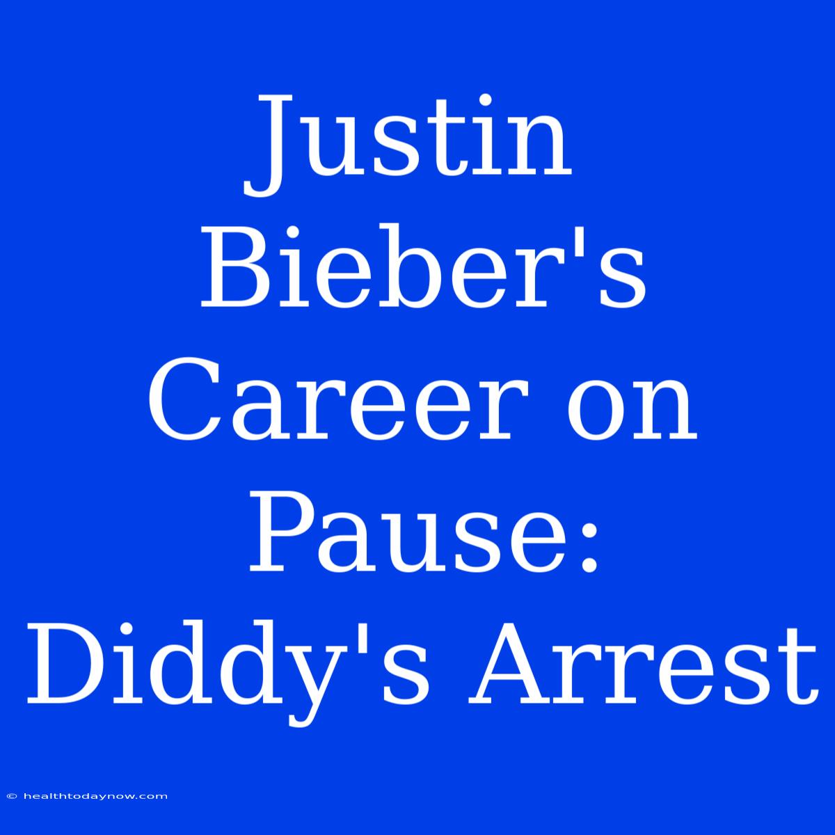 Justin Bieber's Career On Pause: Diddy's Arrest 