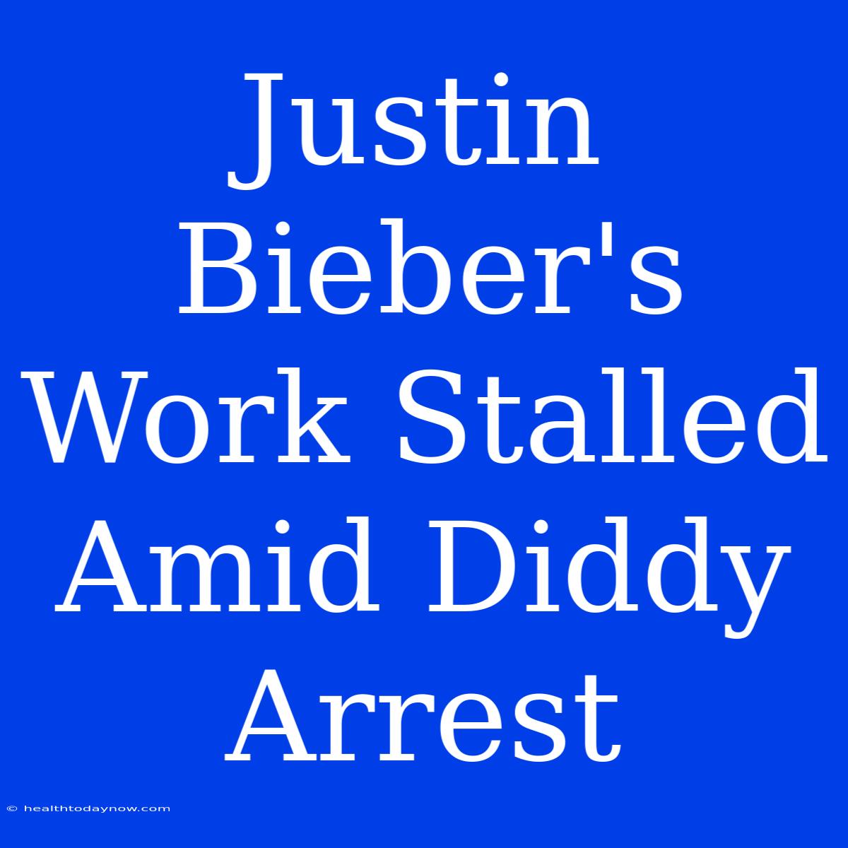 Justin Bieber's Work Stalled Amid Diddy Arrest