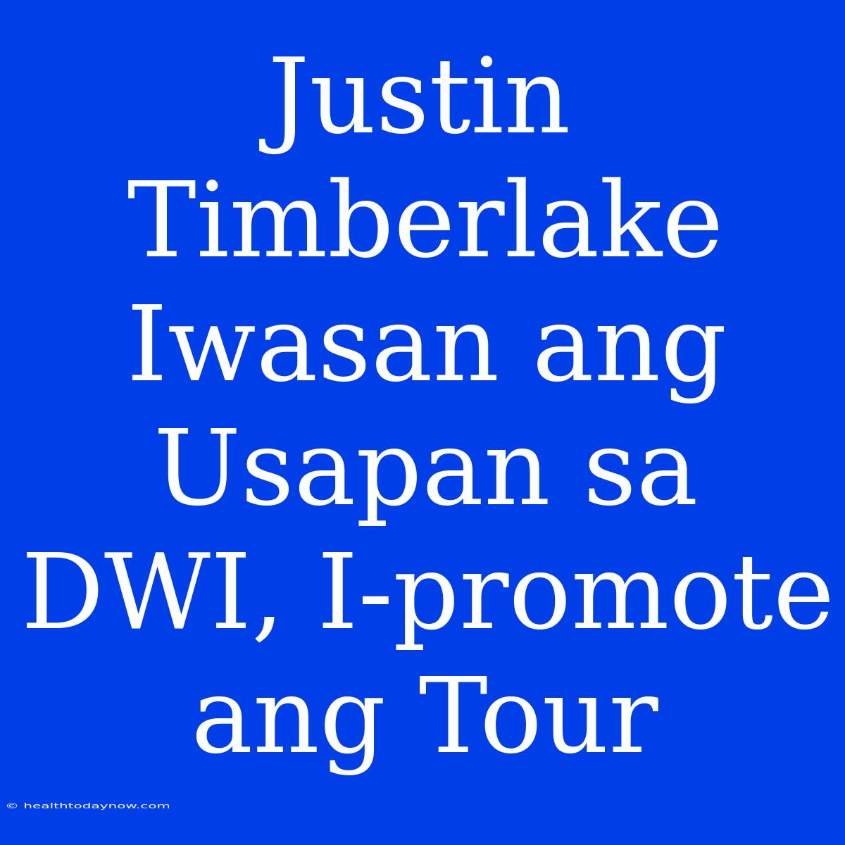 Justin Timberlake Iwasan Ang Usapan Sa DWI, I-promote Ang Tour