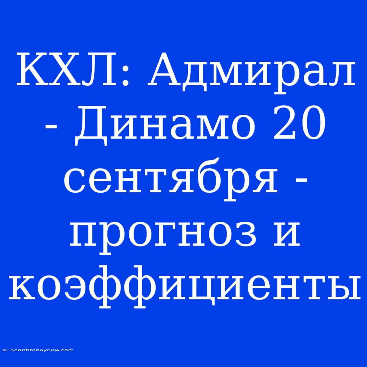 КХЛ: Адмирал - Динамо 20 Сентября - Прогноз И Коэффициенты