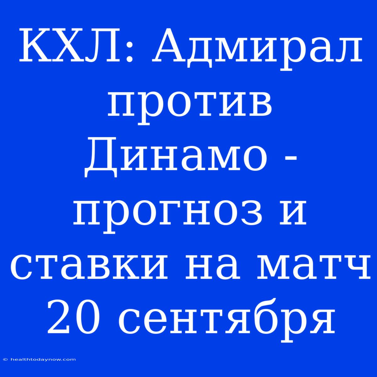 КХЛ: Адмирал Против Динамо - Прогноз И Ставки На Матч 20 Сентября