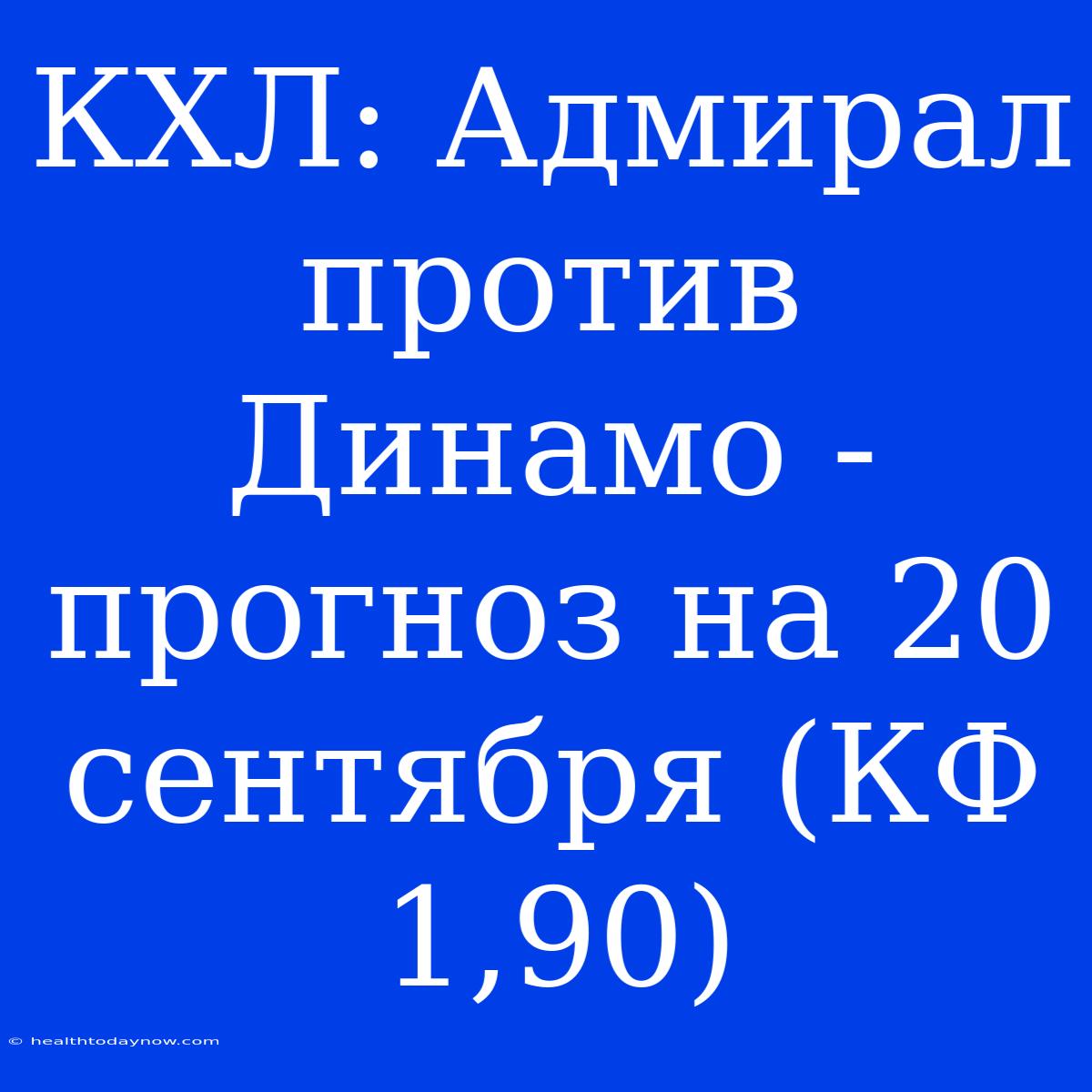 КХЛ: Адмирал Против Динамо - Прогноз На 20 Сентября (КФ 1,90)