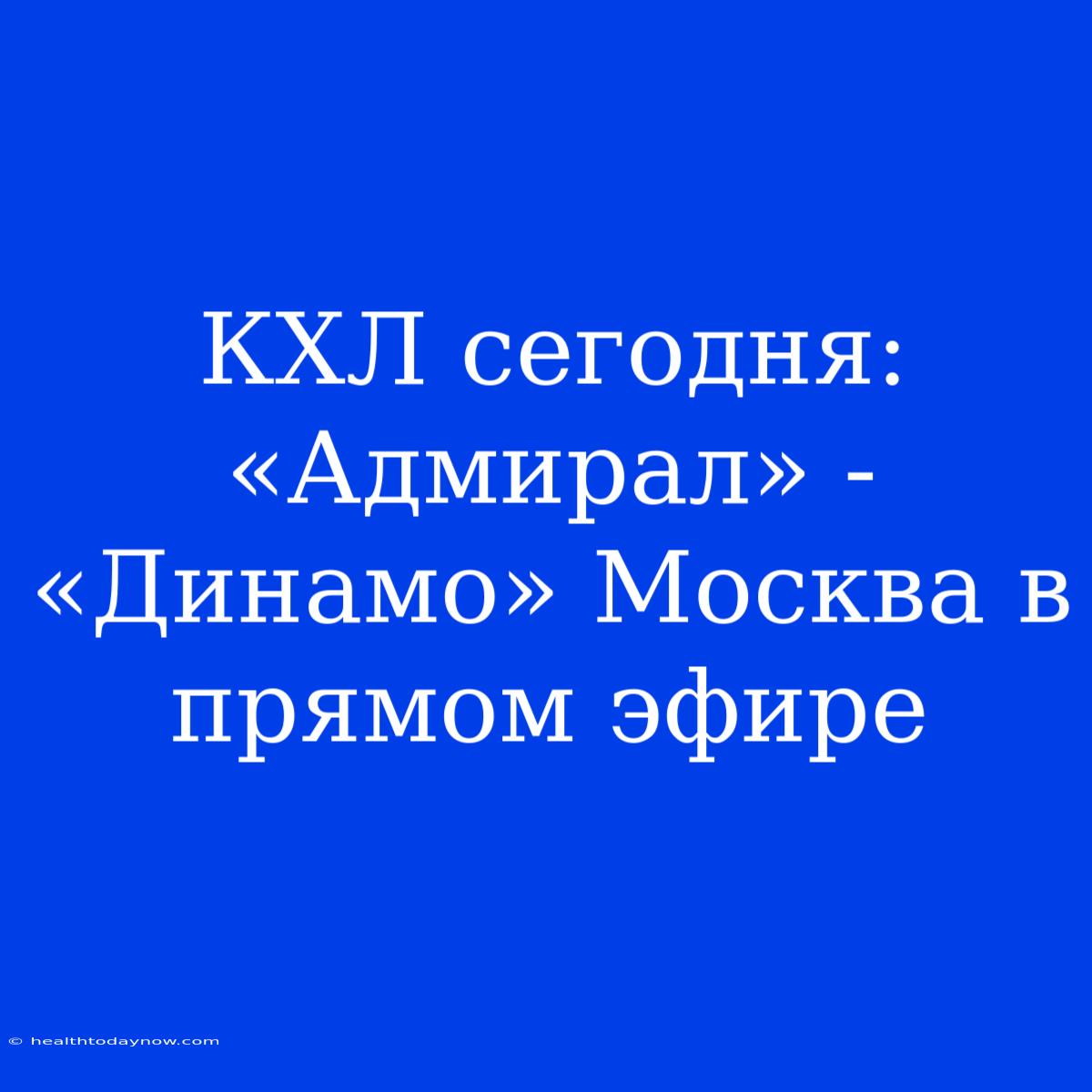 КХЛ Сегодня: «Адмирал» - «Динамо» Москва В Прямом Эфире