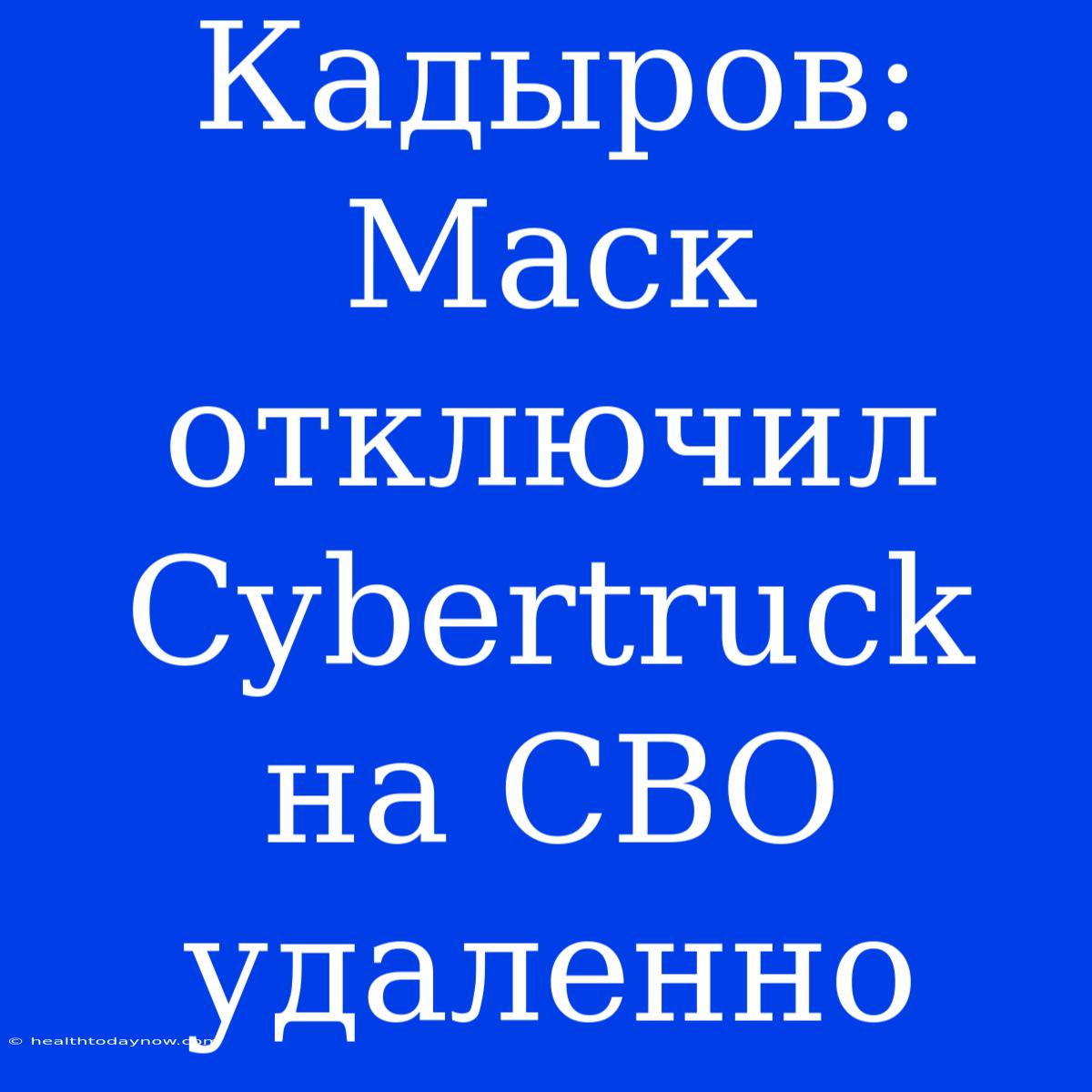 Кадыров: Маск Отключил Cybertruck На СВО Удаленно