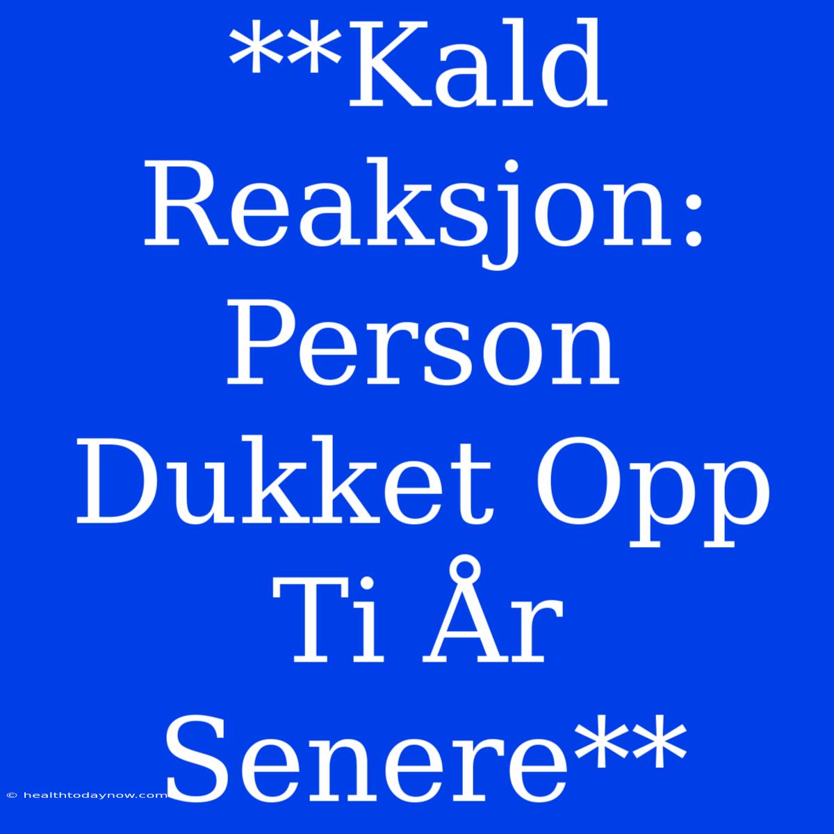 **Kald Reaksjon: Person Dukket Opp Ti År Senere**