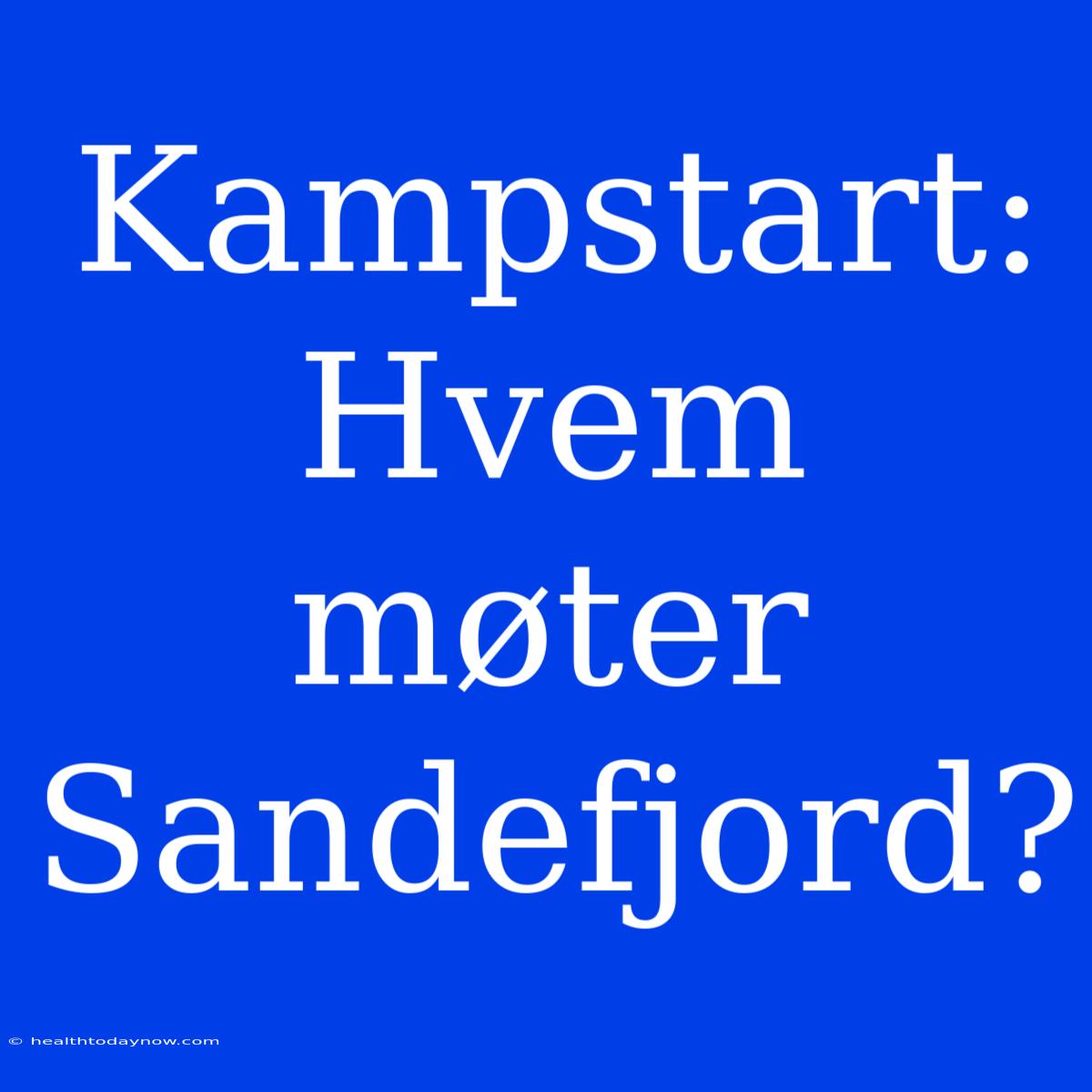 Kampstart: Hvem Møter Sandefjord?