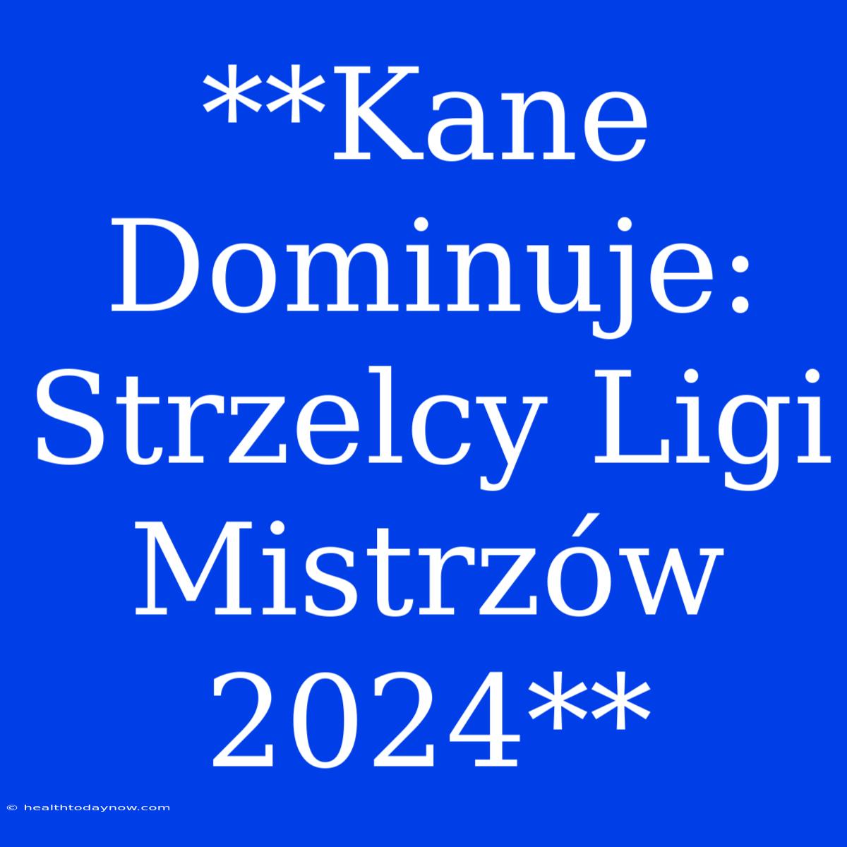 **Kane Dominuje: Strzelcy Ligi Mistrzów 2024**