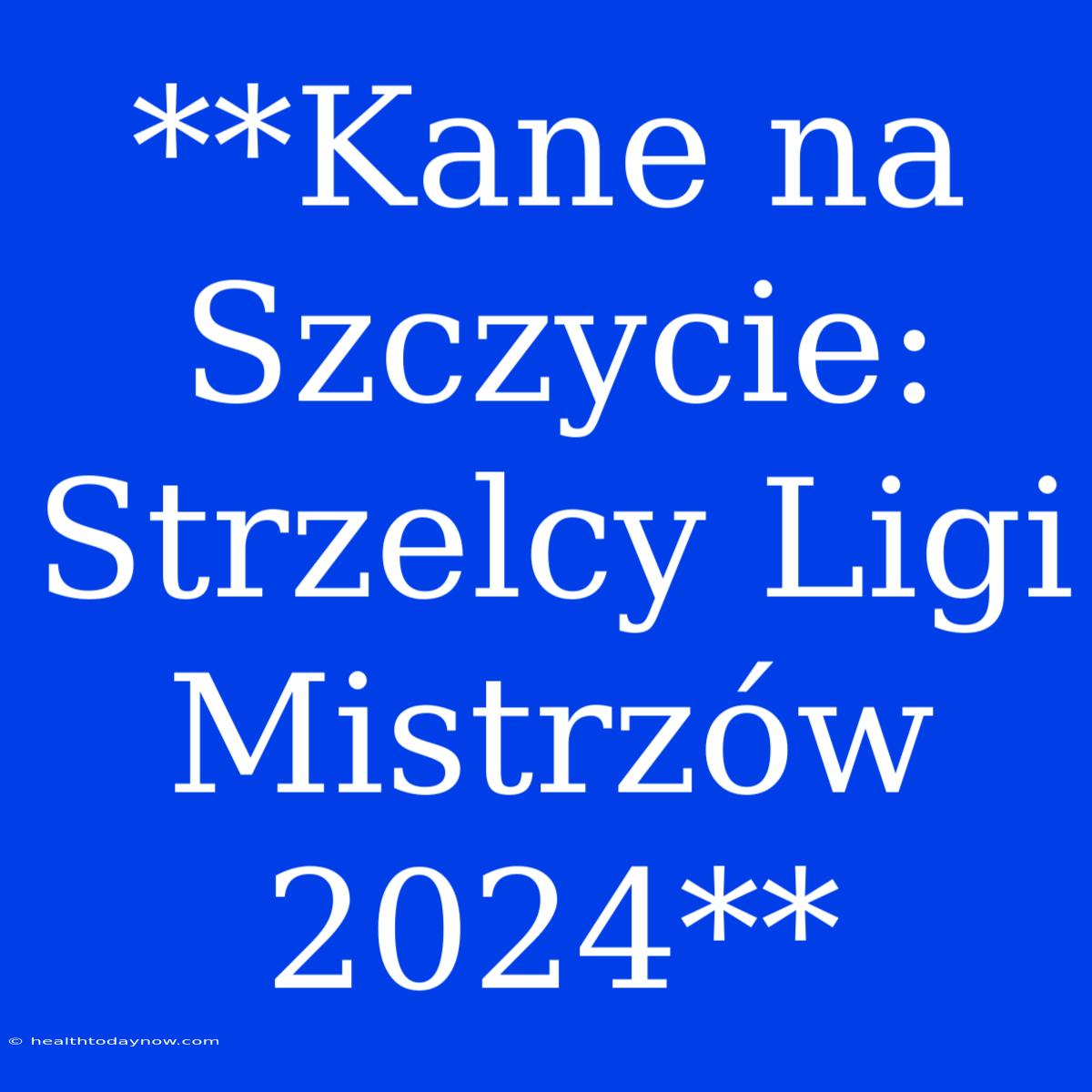 **Kane Na Szczycie: Strzelcy Ligi Mistrzów 2024**