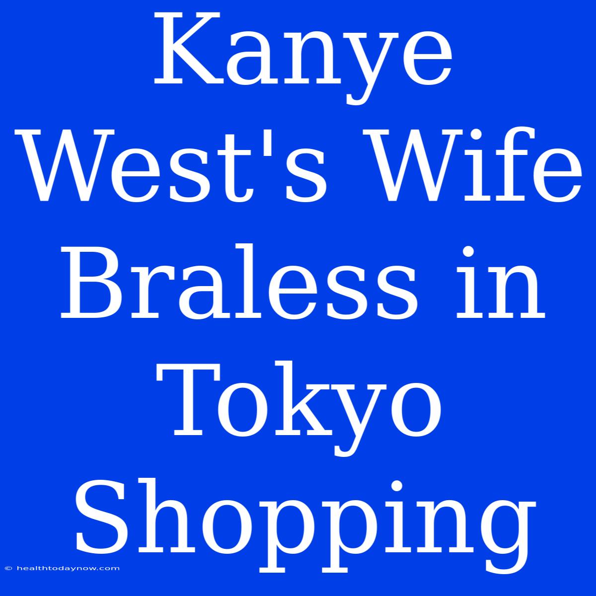 Kanye West's Wife Braless In Tokyo Shopping