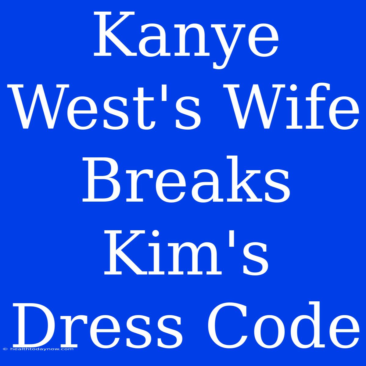 Kanye West's Wife Breaks Kim's Dress Code  