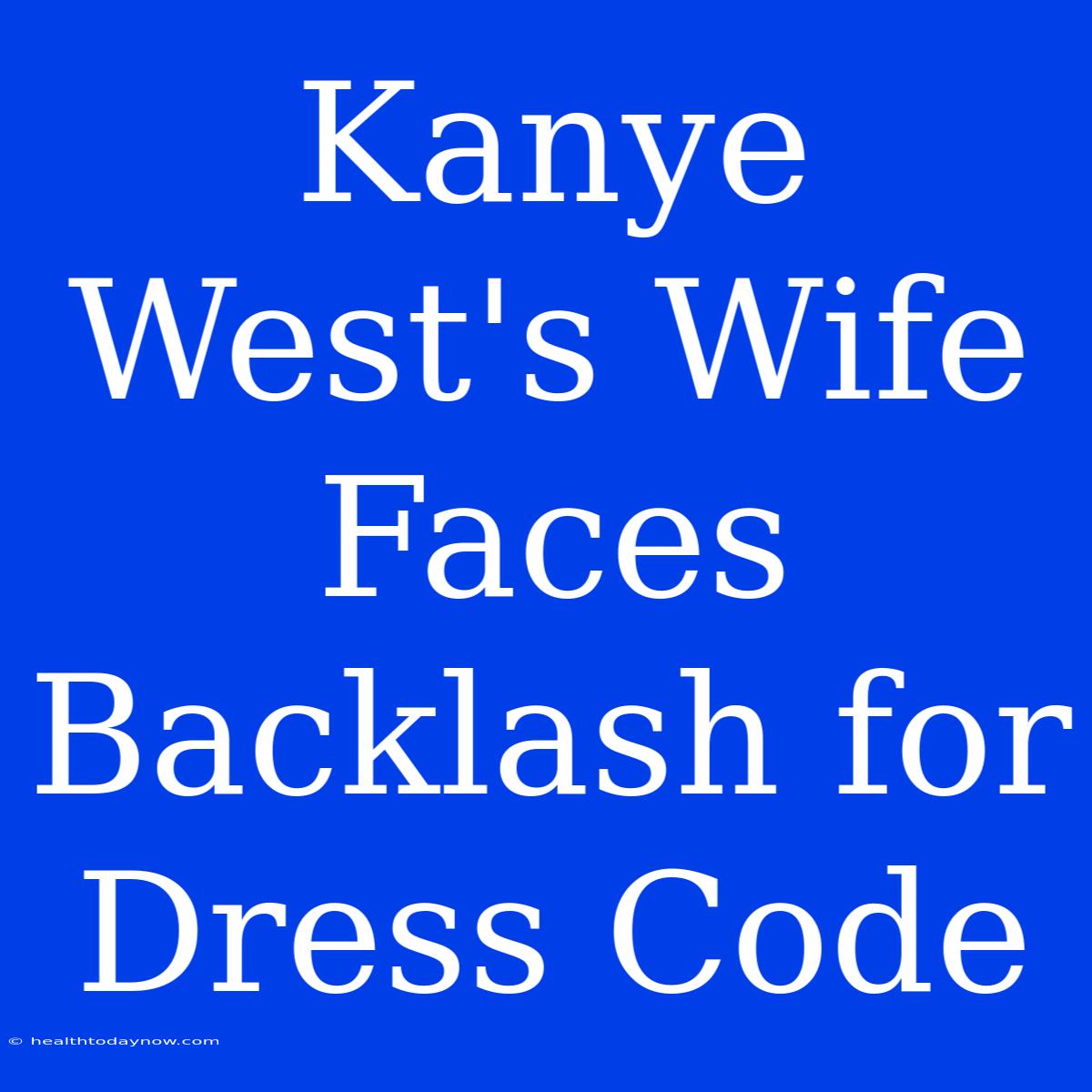 Kanye West's Wife Faces Backlash For Dress Code 