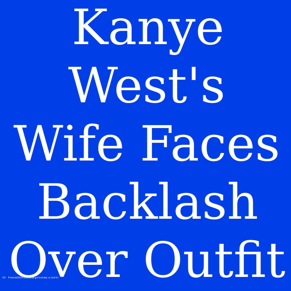 Kanye West's Wife Faces Backlash Over Outfit