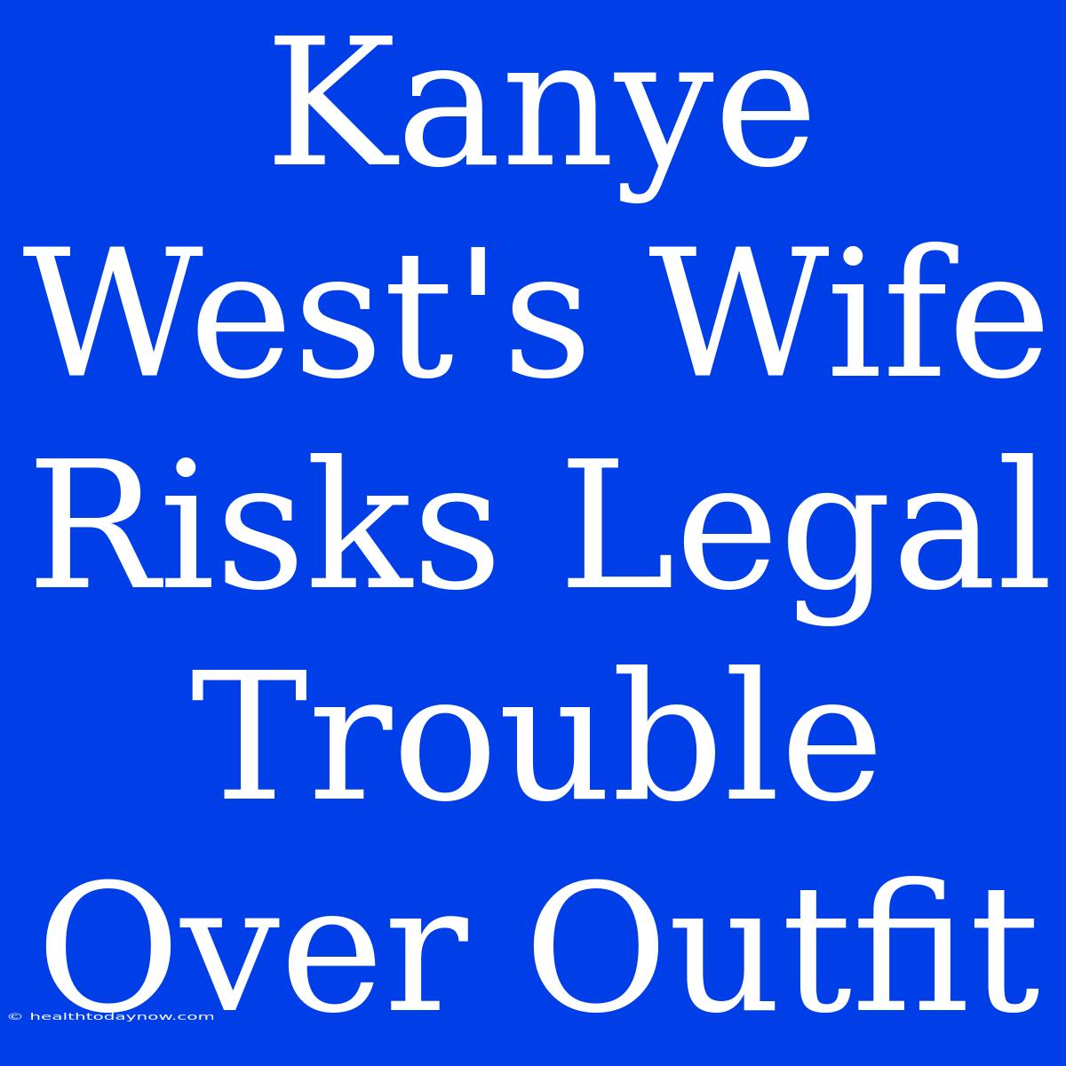 Kanye West's Wife Risks Legal Trouble Over Outfit