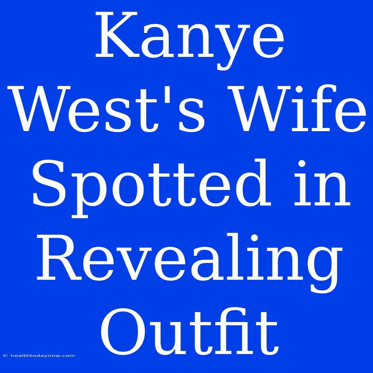 Kanye West's Wife Spotted In Revealing Outfit