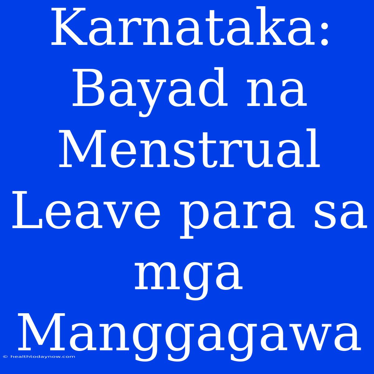 Karnataka: Bayad Na Menstrual Leave Para Sa Mga Manggagawa