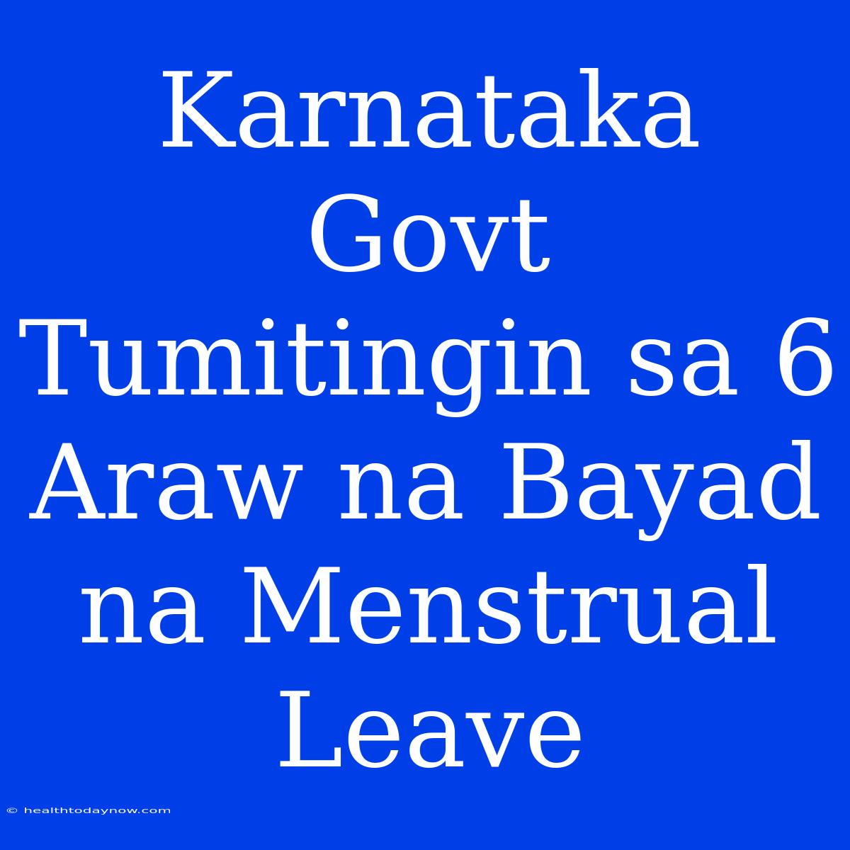 Karnataka Govt Tumitingin Sa 6 Araw Na Bayad Na Menstrual Leave