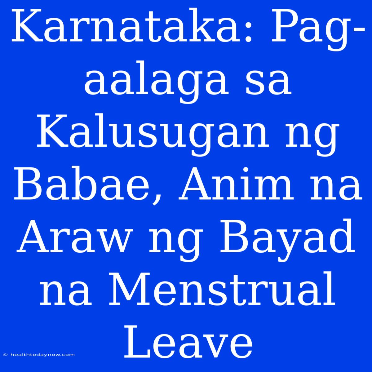 Karnataka: Pag-aalaga Sa Kalusugan Ng Babae, Anim Na Araw Ng Bayad Na Menstrual Leave