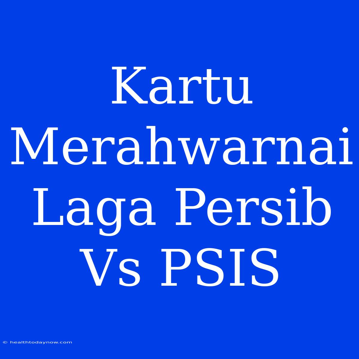 Kartu Merahwarnai Laga Persib Vs PSIS