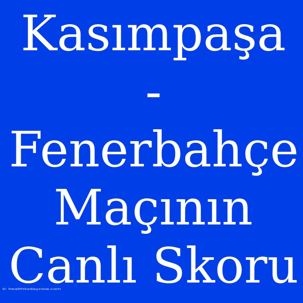 Kasımpaşa - Fenerbahçe Maçının Canlı Skoru