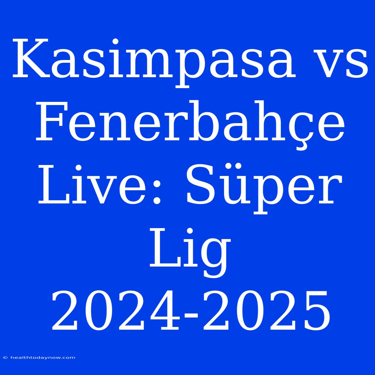 Kasimpasa Vs Fenerbahçe Live: Süper Lig 2024-2025