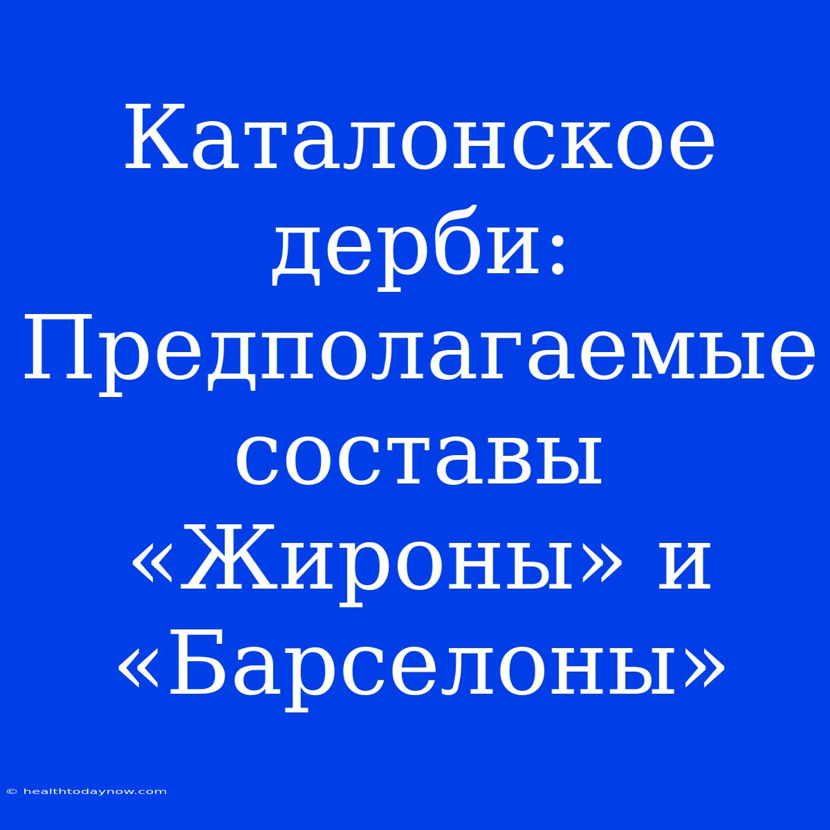 Каталонское Дерби: Предполагаемые Составы «Жироны» И «Барселоны»