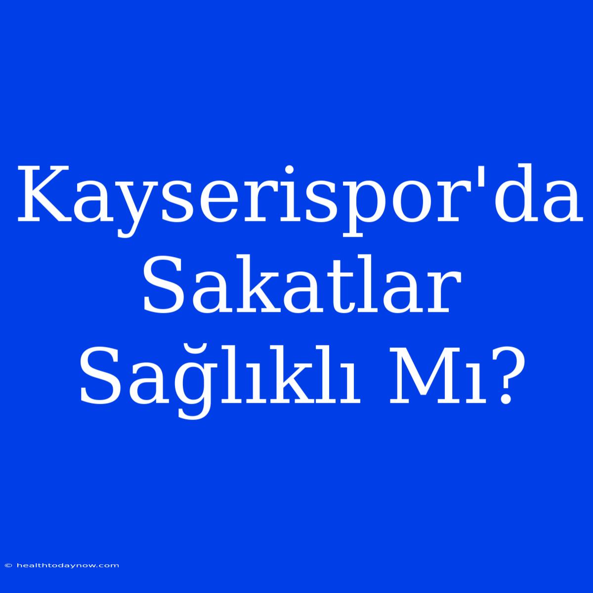 Kayserispor'da Sakatlar Sağlıklı Mı? 