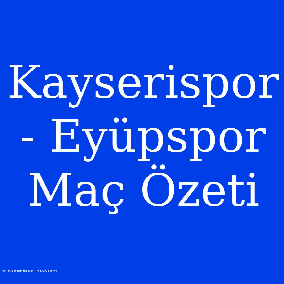 Kayserispor - Eyüpspor Maç Özeti