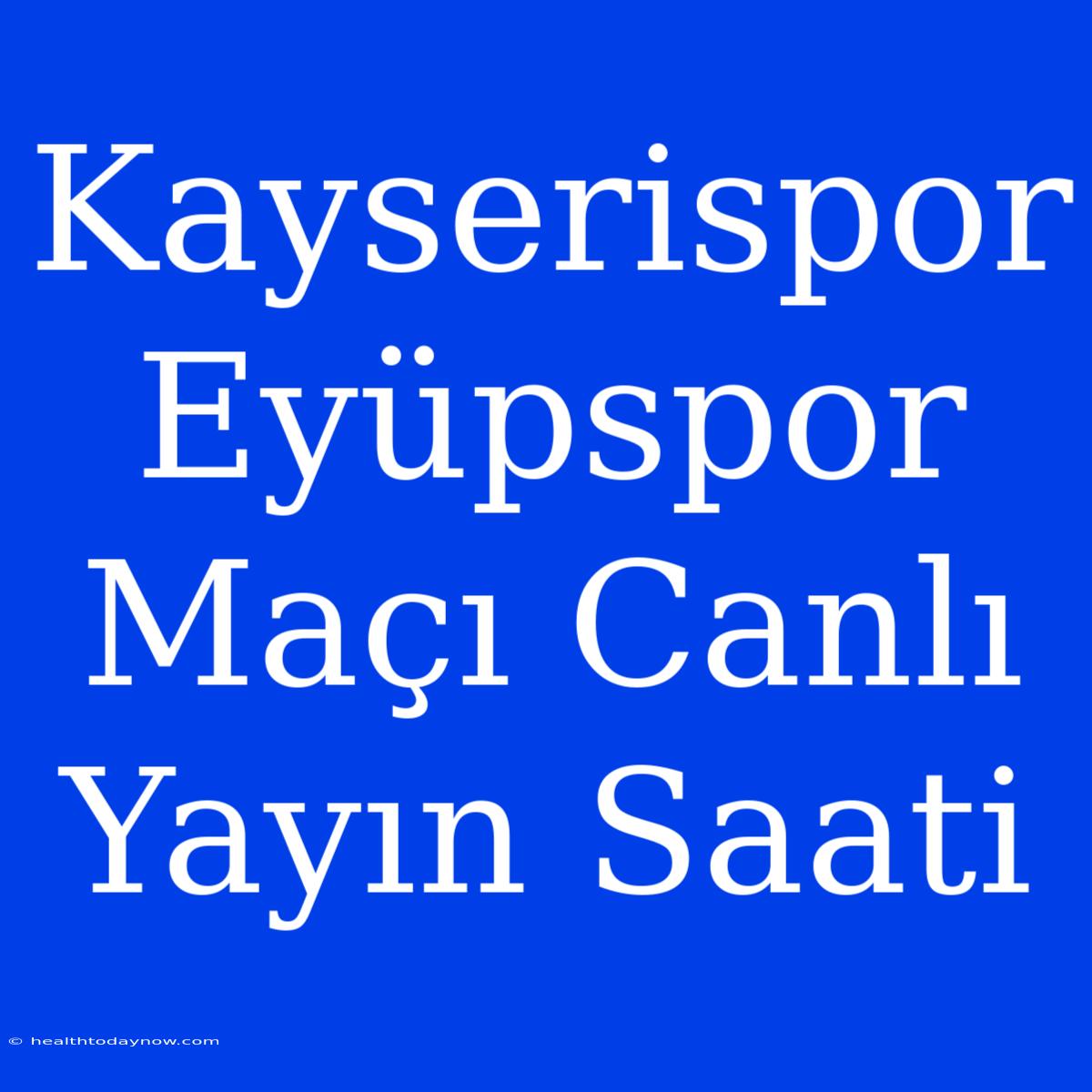 Kayserispor Eyüpspor Maçı Canlı Yayın Saati