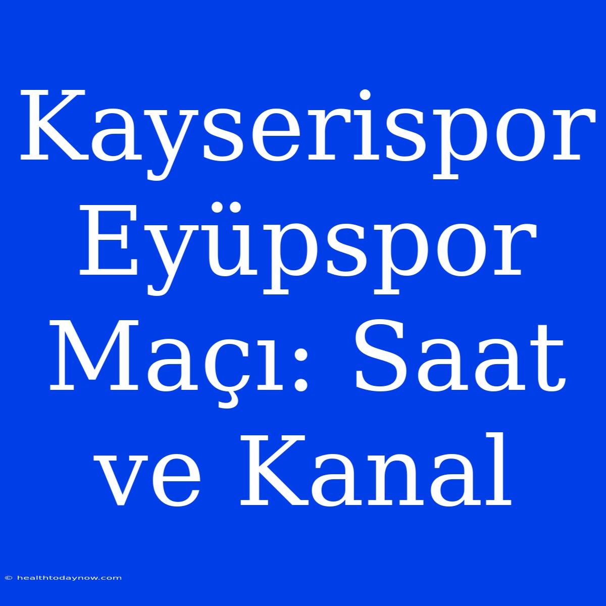 Kayserispor Eyüpspor Maçı: Saat Ve Kanal