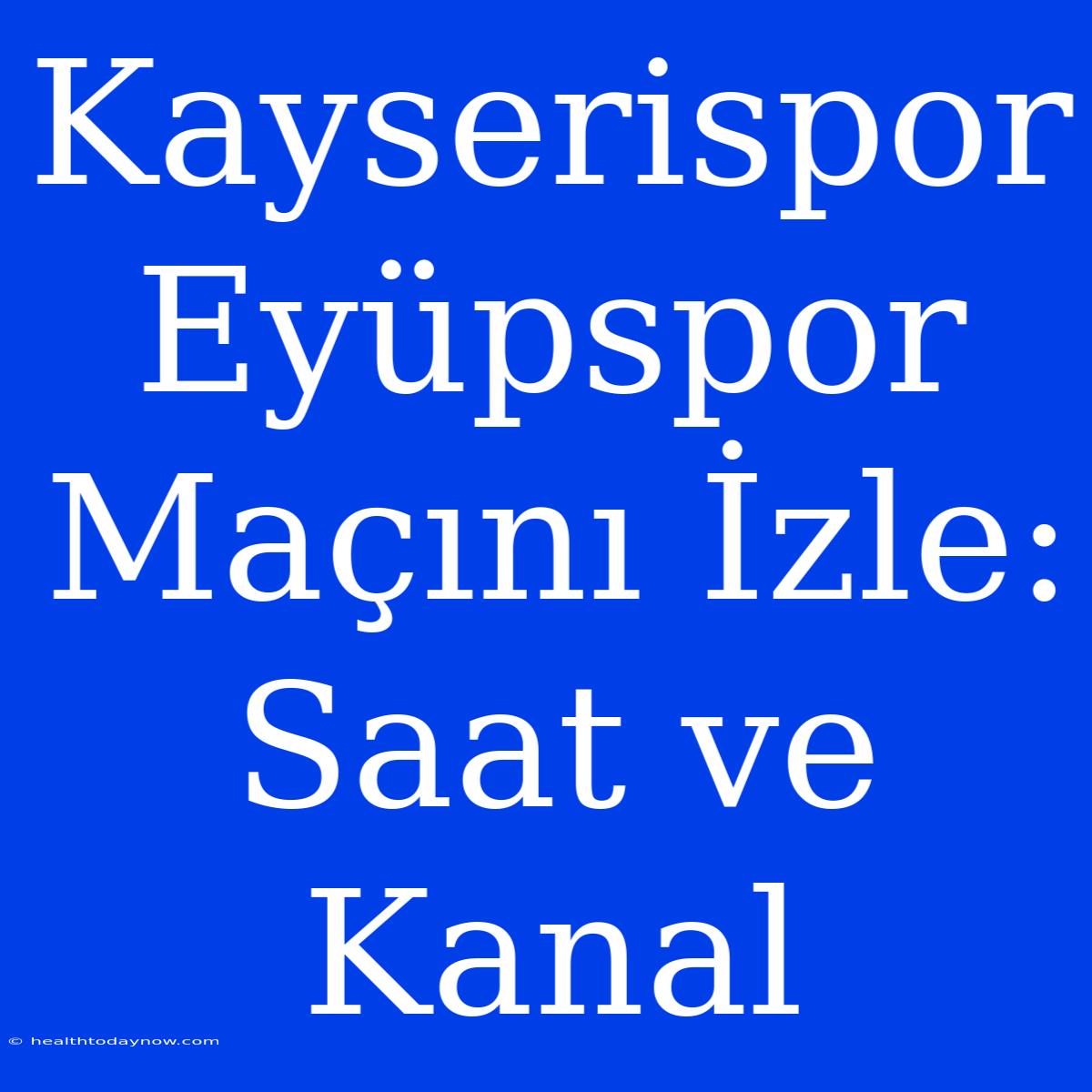 Kayserispor Eyüpspor Maçını İzle: Saat Ve Kanal