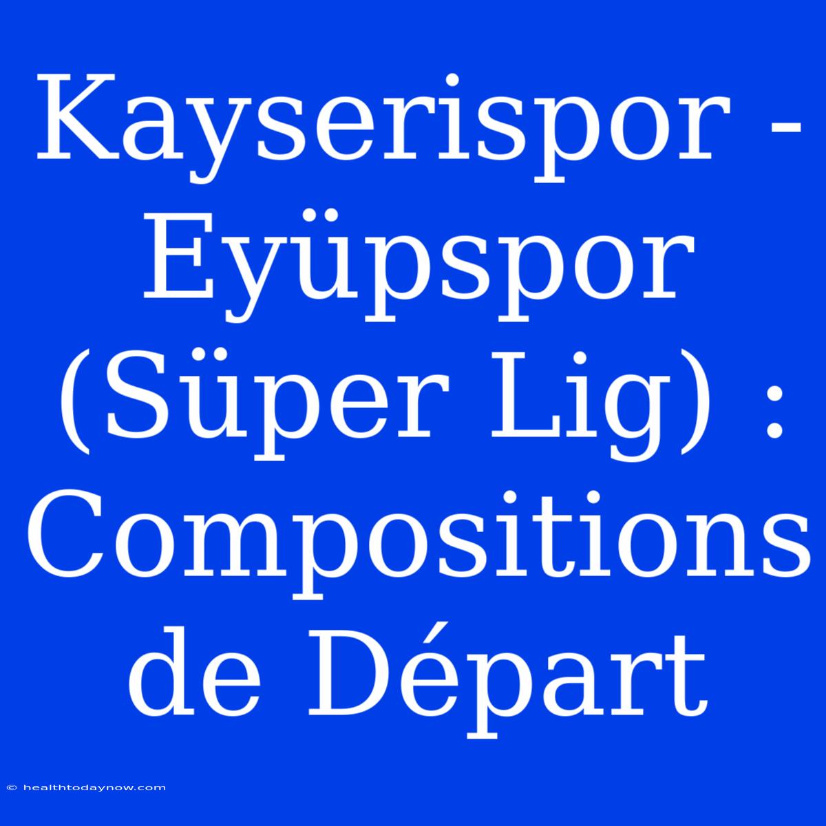 Kayserispor - Eyüpspor (Süper Lig) : Compositions De Départ