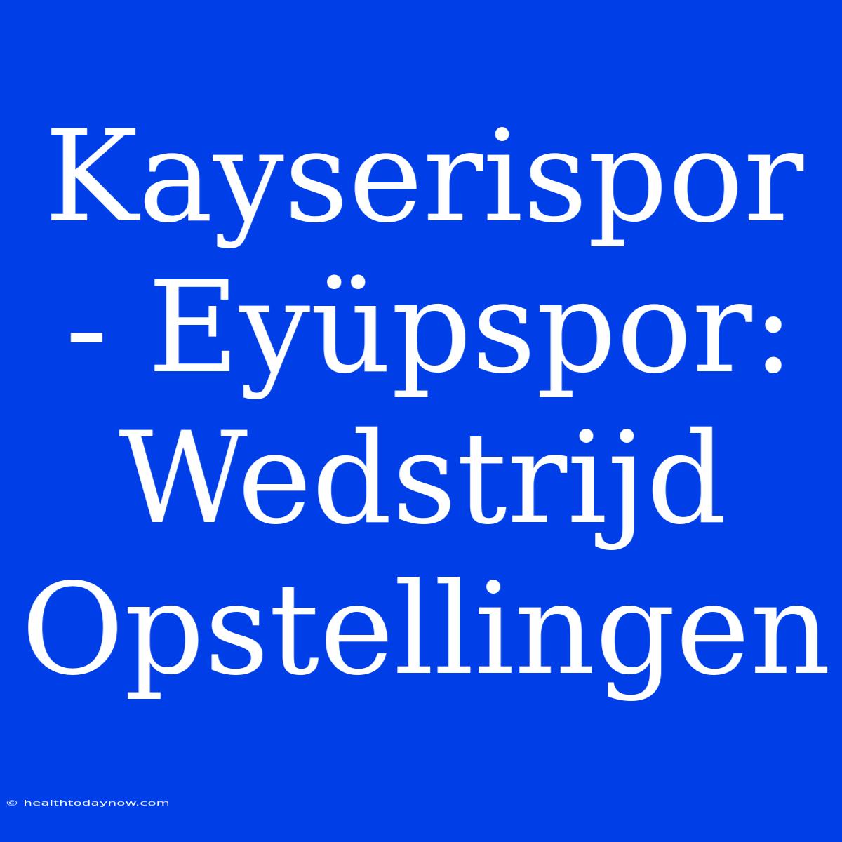 Kayserispor - Eyüpspor: Wedstrijd Opstellingen